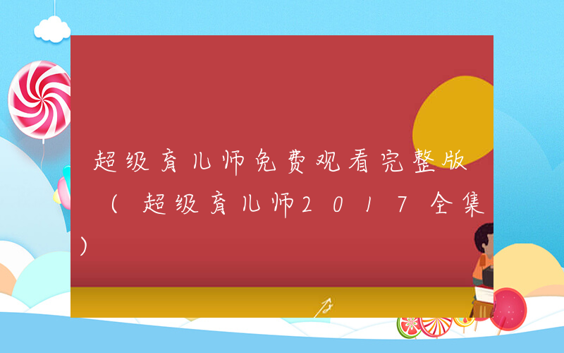 超级育儿师免费观看完整版 (超级育儿师2017全集)